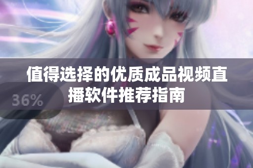值得选择的优质成品视频直播软件推荐指南