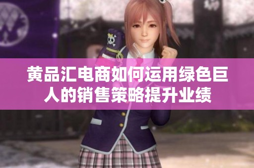 黄品汇电商如何运用绿色巨人的销售策略提升业绩