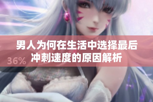 男人为何在生活中选择最后冲刺速度的原因解析