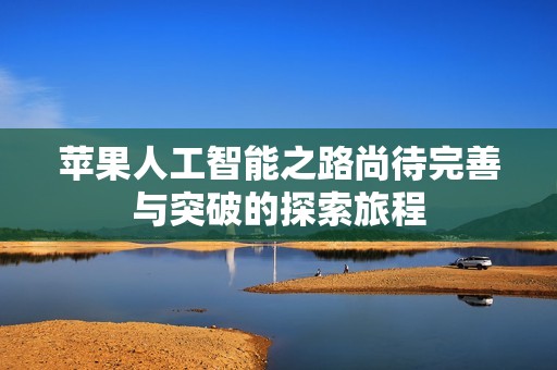 苹果人工智能之路尚待完善与突破的探索旅程