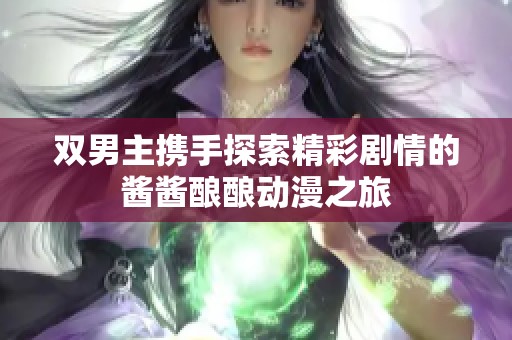 双男主携手探索精彩剧情的酱酱酿酿动漫之旅