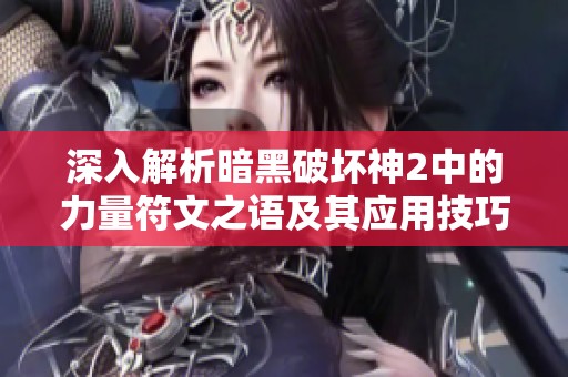 深入解析暗黑破坏神2中的力量符文之语及其应用技巧