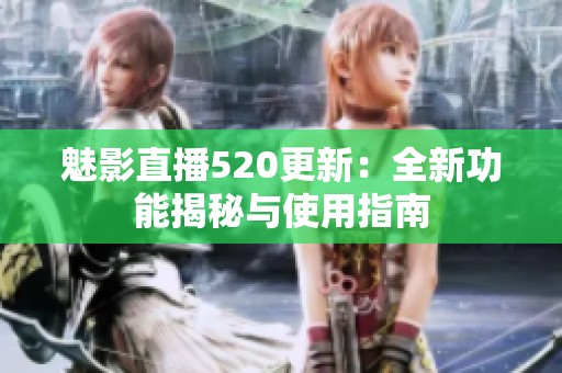 魅影直播520更新：全新功能揭秘与使用指南