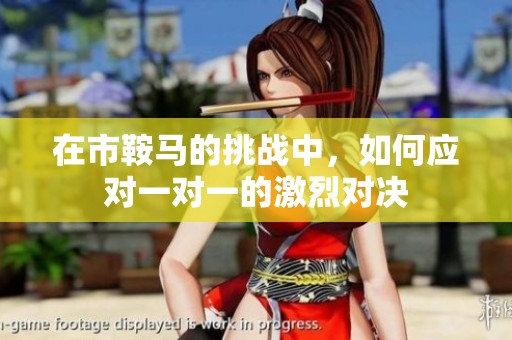 在市鞍马的挑战中，如何应对一对一的激烈对决