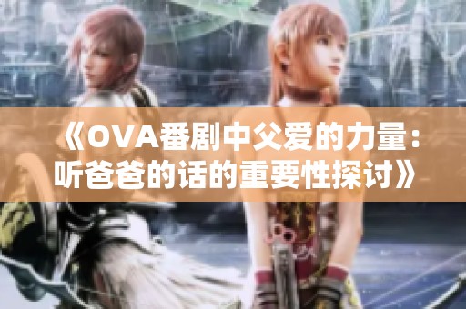 《OVA番剧中父爱的力量：听爸爸的话的重要性探讨》