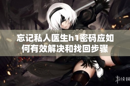 忘记私人医生h1密码应如何有效解决和找回步骤