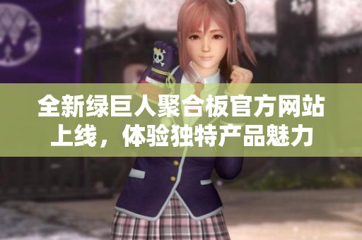 全新绿巨人聚合板官方网站上线，体验独特产品魅力