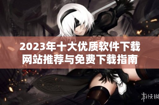 2023年十大优质软件下载网站推荐与免费下载指南