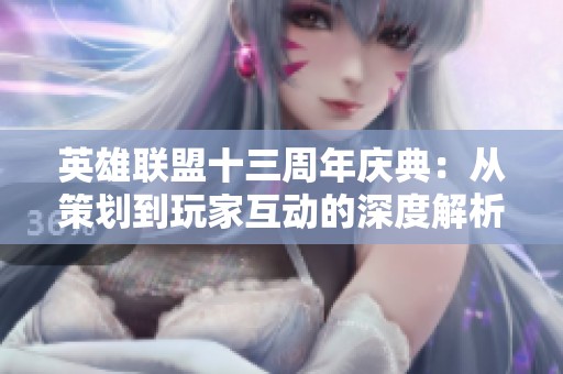 英雄联盟十三周年庆典：从策划到玩家互动的深度解析与启示