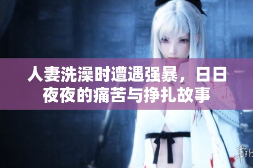 人妻洗澡时遭遇强暴，日日夜夜的痛苦与挣扎故事
