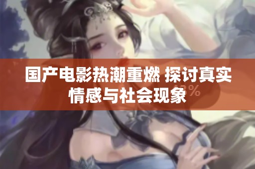 国产电影热潮重燃 探讨真实情感与社会现象