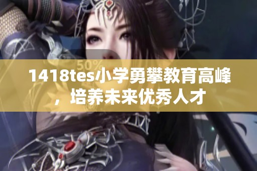 1418tes小学勇攀教育高峰，培养未来优秀人才