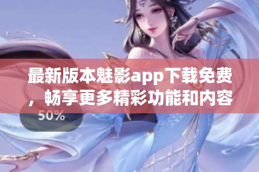 最新版本魅影app下载免费，畅享更多精彩功能和内容