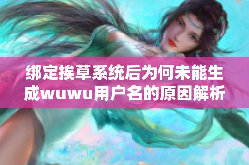 绑定挨草系统后为何未能生成wuwu用户名的原因解析