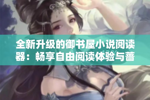 全新升级的御书屋小说阅读器：畅享自由阅读体验与蔷薇之美