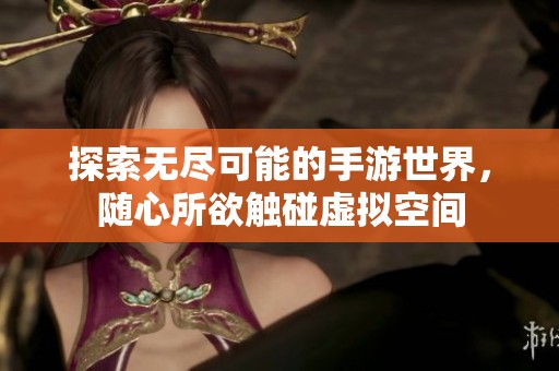 探索无尽可能的手游世界，随心所欲触碰虚拟空间