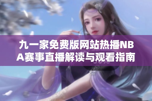 九一家免费版网站热播NBA赛事直播解读与观看指南