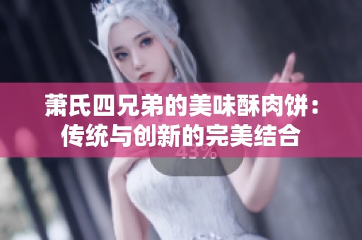 萧氏四兄弟的美味酥肉饼：传统与创新的完美结合