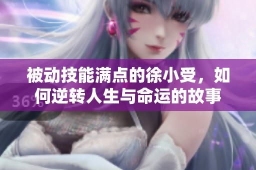 被动技能满点的徐小受，如何逆转人生与命运的故事