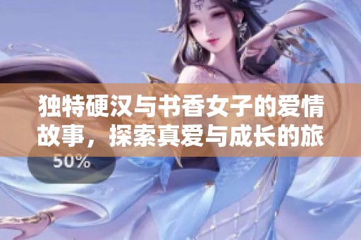 独特硬汉与书香女子的爱情故事，探索真爱与成长的旅程