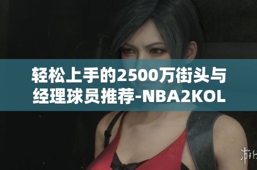 轻松上手的2500万街头与经理球员推荐-NBA2KOL2精彩分享