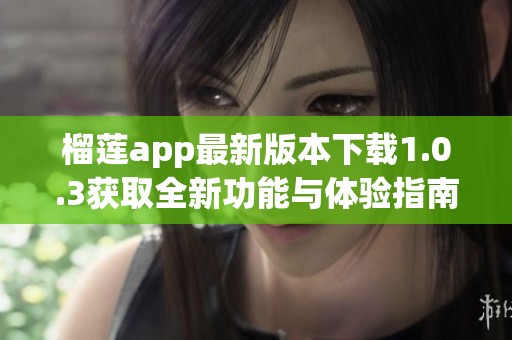 榴莲app最新版本下载1.0.3获取全新功能与体验指南