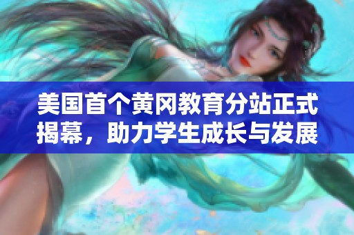 美国首个黄冈教育分站正式揭幕，助力学生成长与发展