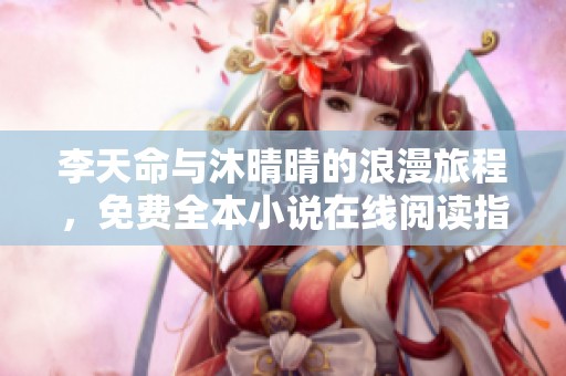 李天命与沐晴晴的浪漫旅程，免费全本小说在线阅读指南