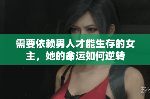 需要依赖男人才能生存的女主，她的命运如何逆转