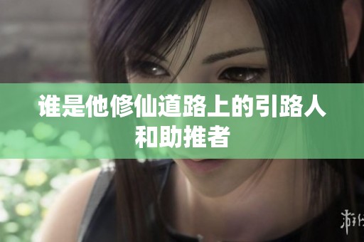 谁是他修仙道路上的引路人和助推者
