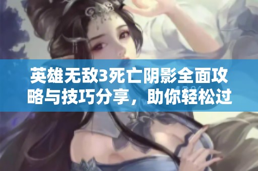 英雄无敌3死亡阴影全面攻略与技巧分享，助你轻松过关