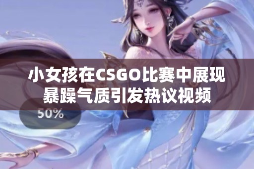 小女孩在CSGO比赛中展现暴躁气质引发热议视频