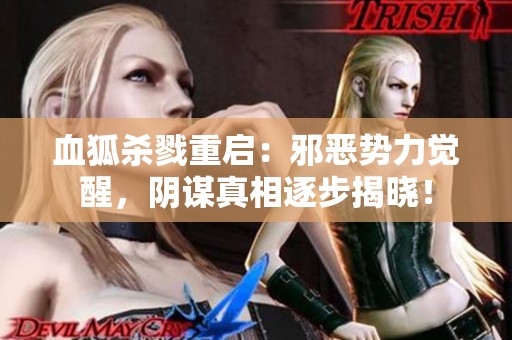 血狐杀戮重启：邪恶势力觉醒，阴谋真相逐步揭晓！