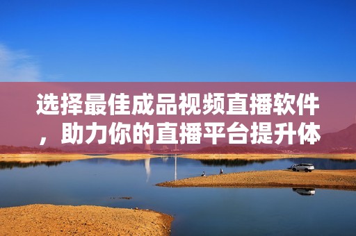 选择最佳成品视频直播软件，助力你的直播平台提升体验