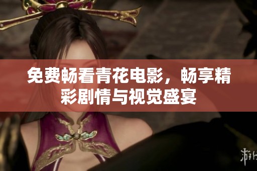 免费畅看青花电影，畅享精彩剧情与视觉盛宴