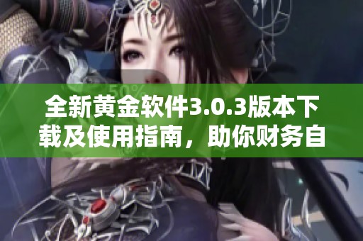 全新黄金软件3.0.3版本下载及使用指南，助你财务自由