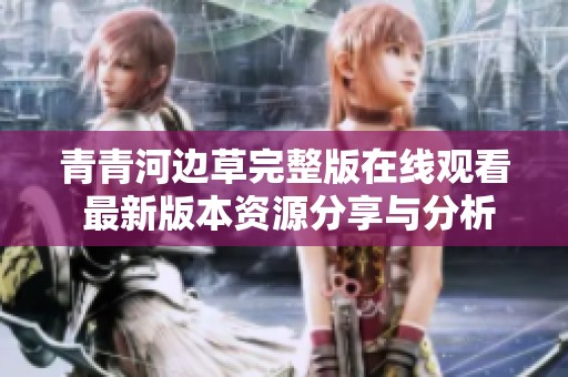 青青河边草完整版在线观看 最新版本资源分享与分析
