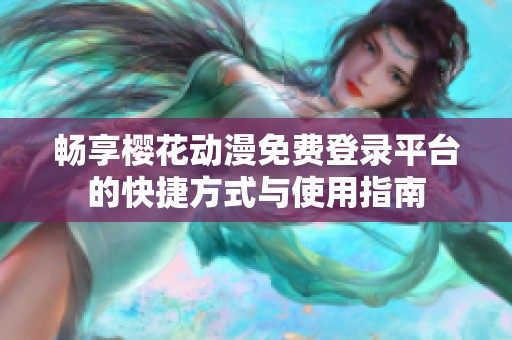 畅享樱花动漫免费登录平台的快捷方式与使用指南
