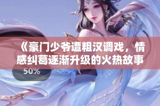 《豪门少爷遭粗汉调戏，情感纠葛逐渐升级的火热故事》