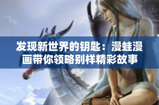 发现新世界的钥匙：漫蛙漫画带你领略别样精彩故事
