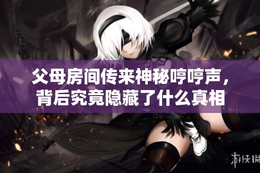 父母房间传来神秘哼哼声，背后究竟隐藏了什么真相