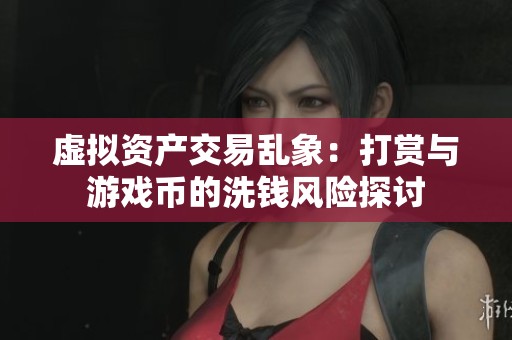 虚拟资产交易乱象：打赏与游戏币的洗钱风险探讨