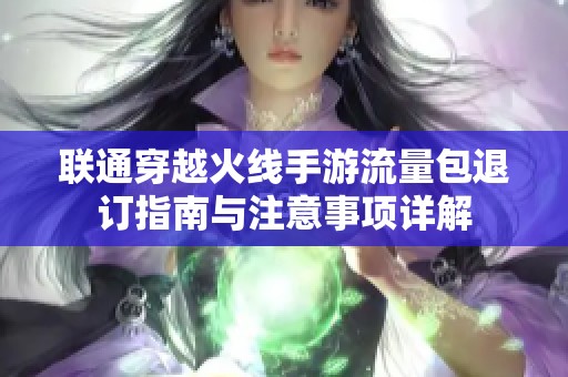 联通穿越火线手游流量包退订指南与注意事项详解