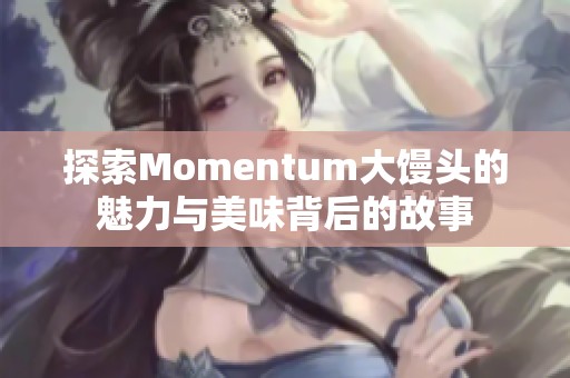 探索Momentum大馒头的魅力与美味背后的故事