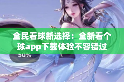 全民看球新选择：全新看个球app下载体验不容错过