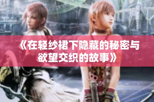 《在轻纱裙下隐藏的秘密与欲望交织的故事》