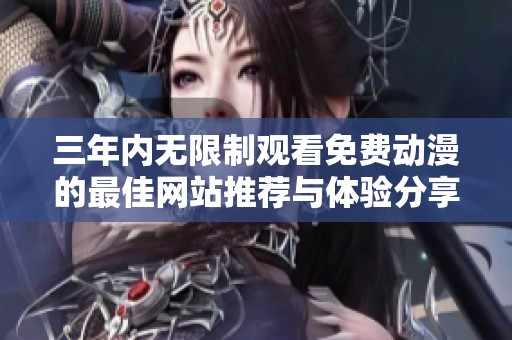 三年内无限制观看免费动漫的最佳网站推荐与体验分享