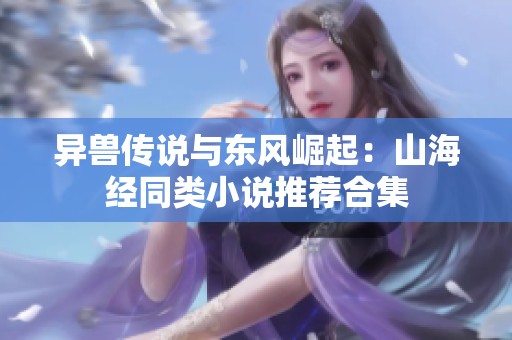 异兽传说与东风崛起：山海经同类小说推荐合集