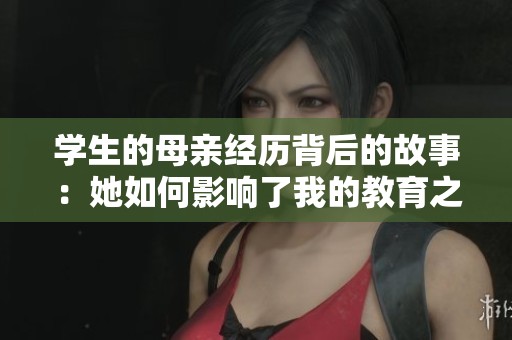学生的母亲经历背后的故事：她如何影响了我的教育之路