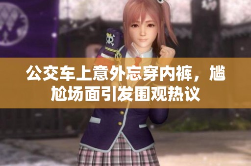 公交车上意外忘穿内裤，尴尬场面引发围观热议